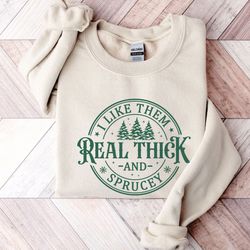 i like them real thick & sprucey sweatshirt, funny christmas sweatshirt, christmas tree sweatshirt, iprintasty christmas