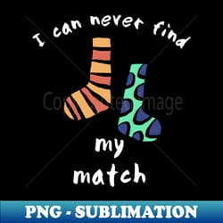i can never find my match - professional sublimation digital download - defying the norms