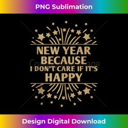 Dont Care If its Happy Sarcastic Happy New Year Sarcasm NYE Tank T - Sleek Sublimation PNG Download - Lively and Captivating Visuals