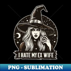 I hate my ex witchy wife - Elegant Sublimation PNG Download - Boost Your Success with this Inspirational PNG Download