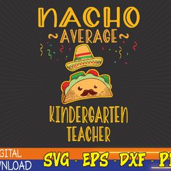 nacho average kindergarten teacher mexican cinco de mayo svg, eps, png, dxf, digital download