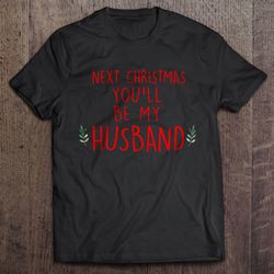 Next Christmas Youll Be My Husband T-shirt