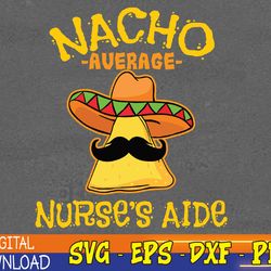 nacho average nurse's aide cna cinco de mayo mexican fiesta svg, eps, png, dxf, digital download