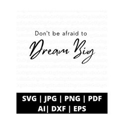 don't be afraid to dream big svg png and cut files for cricut, inspirational svg, motivational svg, positive quote svg, silhouette