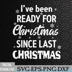 i've been ready for christmas since last christmas svg, svg, eps, png, dxf, digital download