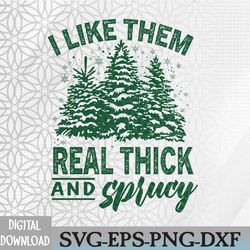 i like them real thick & sprucey funny christmas tree svg, eps, png, dxf, digital download