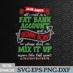 dear santa all i want is a fat bank account and a skinny body don't mix it up again like last year svg, eps, png, dxf, d