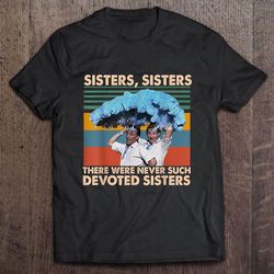 sisters sisters there were never such devoted sisters vintage tshirt