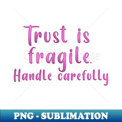 TRUST IS FRAGILE HANDLE CAREFULLY - Elegant Sublimation PNG Download - Enhance Your Apparel with Stunning Detail