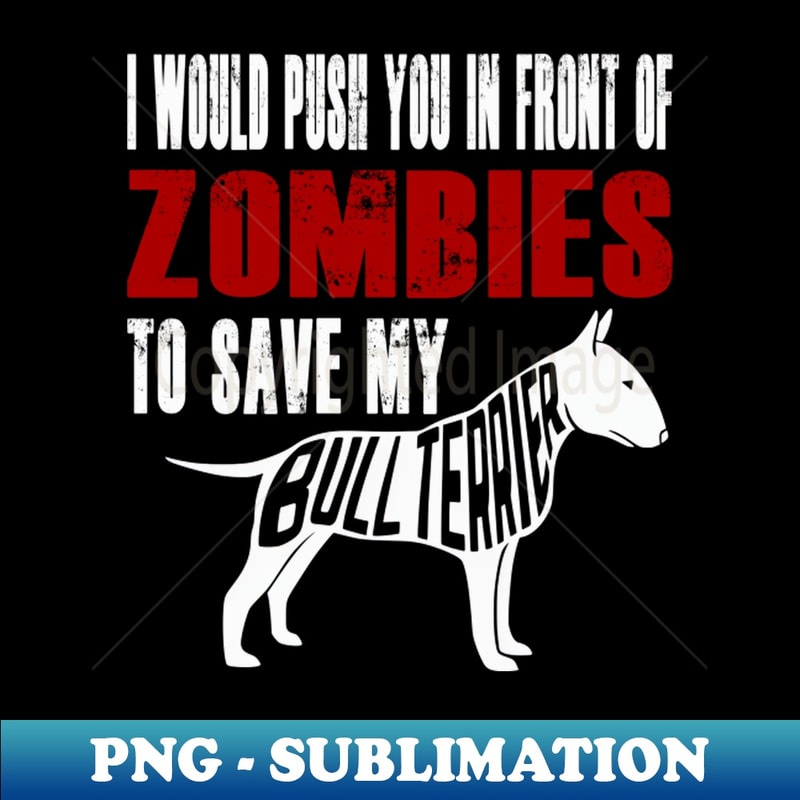 CP-20231113-17084_I Would Push You In Front Of Zombies To Save My Bull Terrier 7476.jpg