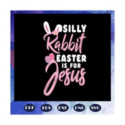 silly rabbit easter is for jesus svg, silly rabbit svg, easter svg, jesus christ svg, easter gift, happy easter svg, fil