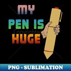 My Pen Is Huge - funny Inappropriate humor - Premium Sublimation Digital Download - Fashionable and Fearless