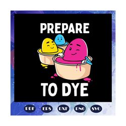 prepare to dye svg, eatser svg, easters day svg, easter eggs svg, files for silhouette, files for cricut, svg, dxf, eps,