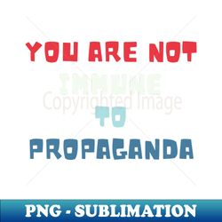 you are not immune to propaganda - Instant Sublimation Digital Download - Unleash Your Creativity