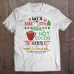 lets bake stuff drink hot coffee and watch hallmark channel christmas gift tshirt