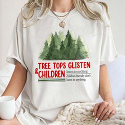 tree tops glisten and children listen to nothing,mom christmas, funny christmas shirt