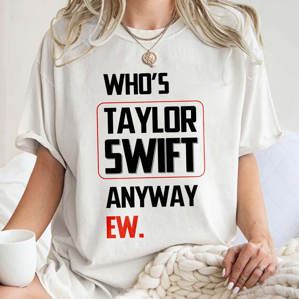 Who's Taylor Anyway EW,A lot Going At The Moment,We're never getting back together Merch, Concert Gift Unisex T Shirt Sweatshirt Hoodie 2.jpg