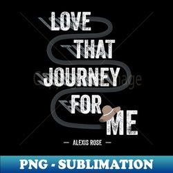 Love That Journey For Me - Alexis Rose - Schitts Creek - Trendy Sublimation Digital Download - Bring Your Designs to Life