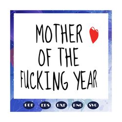mother of the fucking year, happy mothers day, mothers day gift, mom life, mother svg, mothers love, gift for mom, mom c