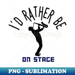 Id rather be on music stage saxophone player Black text and image - Artistic Sublimation Digital File - Vibrant and Eye-Catching Typography