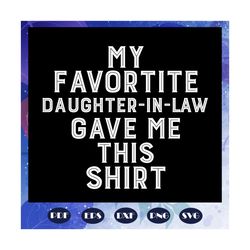 My Favorite Daughter In Law Gave Me This Shirt, Daugher In Law Gift, Gift For Family, Daughter In Law Shirt, Daughter Gi