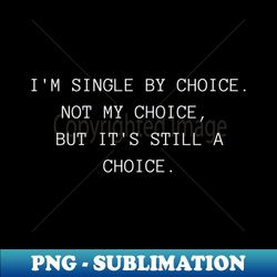 Im Single By Choice Not My Choice But Its Still A Choice Funny Inappropriate Rude Valentines Day Saying - Signature Sublimation PNG File - Vibrant and Eye-Catching Typography