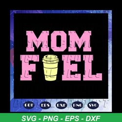 mom fuel, mothers day svg, mother day, mother svg, mom svg, nana svg, mimi svg, for silhouette, files for cricut, svg, dxf, eps, png instant download