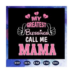 my greatest blessings call me mama, mothers day svg, mom svg, nana svg, mimi svg, mother svg, mama svg, mommy svg, mothe