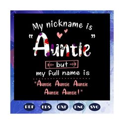 my nickname is auntie but my full name is auntie svg, mothers day svg, mothers day gift, nana svg, gift for nana, nana l