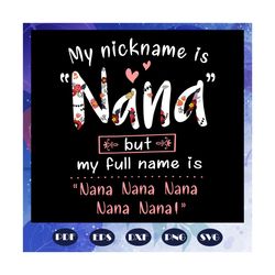 my nickname is nana but my full name is nana svg, mothers day svg, mothers day gift, nana svg, gift for nana, nana life