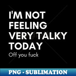 im not feeling very talky today off you fuck funny sarcastic nsfw rude inappropriate saying - digital sublimation download file - perfect for sublimation art