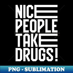 Nice People Take Drugs - Artistic Sublimation Digital File - Perfect for Sublimation Art