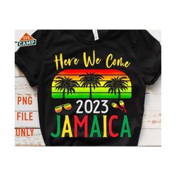 here we come jamaica 2023 png, jamaica png, jamaica vacation png, jamaica girls trip 2023 png, jamaica family vacation 2023 shirts