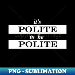 its polite to be polite - creative sublimation png download - spice up your sublimation projects
