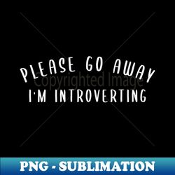 please go away im introverting - png transparent digital download file for sublimation - perfect for sublimation art