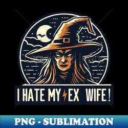 I hate my ex wife - Premium Sublimation Digital Download - Perfect for Personalization