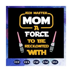 jedi master mom a force to be reckonted with, star wars svg,star wars gift, star wars lover svg, star wars lover fan, st