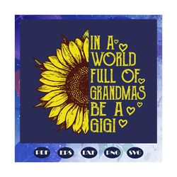 womens in a world full of grandmas be a gigi svg, sunflower svg, gift for mother, gigi svg, mothers day svg, mother svg,