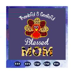 thankful and grateful blessed mom, thanksgiving, thanksgiving svg, thankful mom, thankful grateful, turkey svg, mom svg,