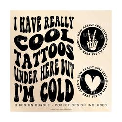 i have really cool tattoos under here but i'm cold svg png, get more tattoos svg, funny tattoo quote svg, tattoo svg, tattoo sublimation