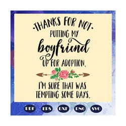 thanks for not putting my boyfriend up for adoption svg, mothers day, boyfriends, gift for boy friends, gift for mom, ma