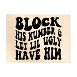 Block His Number & Let Lil Ugly Have Him Svg Png, Mom Anxiety, Strong Women Png Svg, Adult Humor, Motivational Svg Png Sublimation Cut File