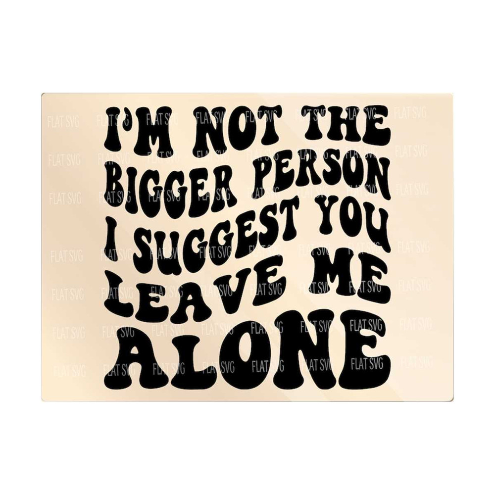 1411202383839-im-not-the-bigger-person-i-suggest-you-leave-me-alone-svg-image-1.jpg