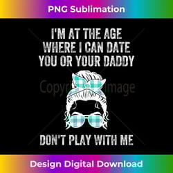 i'm at the age where i can date you or your daddy messy bun tank t - edgy sublimation digital file - tailor-made for sublimation craftsmanship