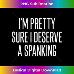 i'm pretty sure i deserve a spanking t-shirt tank - artisanal sublimation png file - chic, bold, and uncompromising