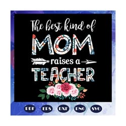 the best kind of mom raises a teacher svg, mothers day svg, mothers day gift, mother svg, mama svg, mommy svg, mother gi