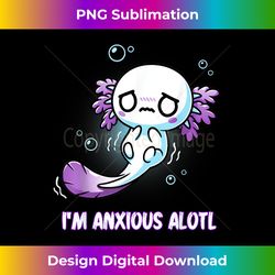 i'm anxious alotl cute axolotl fish funny anxious axolot - classic sublimation png file - spark your artistic genius