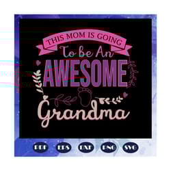 this mom is going to be an awesome grandma svg, mothers day svg, grandma to be, new grandma svg, future grandma, pregnan
