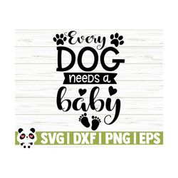 every dog needs a baby svg, baby quote svg, dog svg, dog lover svg, dog mom svg, toddler svg, newborn svg, baby shower svg, baby shirt svg