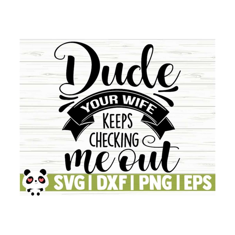 14112023105755-dude-your-wife-keeps-checking-me-out-baby-quote-svg-baby-svg-image-1.jpg